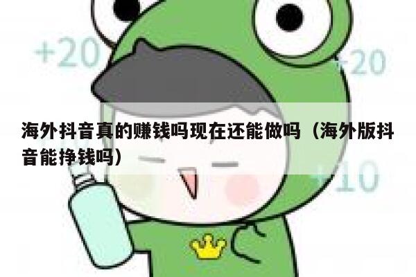海外抖音真的赚钱吗现在还能做吗（海外版抖音能挣钱吗） 第1张