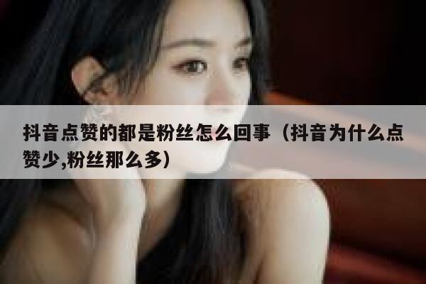 抖音点赞的都是粉丝怎么回事（抖音为什么点赞少,粉丝那么多） 第1张
