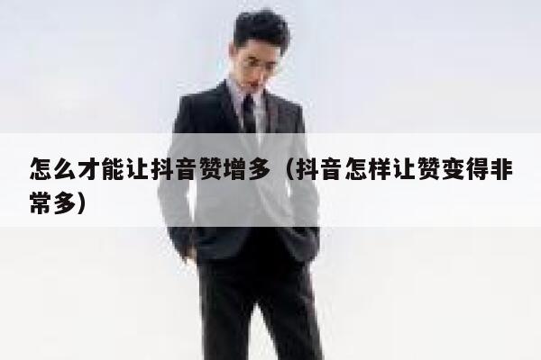 怎么才能让抖音赞增多（抖音怎样让赞变得非常多） 第1张