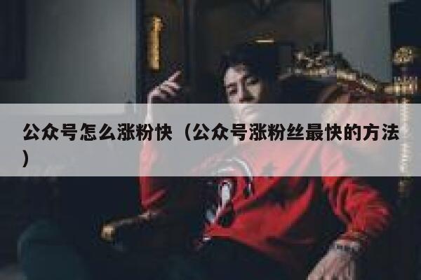 公众号怎么涨粉快（公众号涨粉丝最快的方法） 第1张