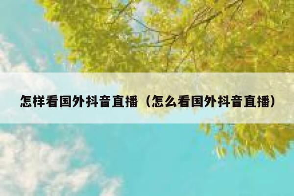 怎样看国外抖音直播（怎么看国外抖音直播） 第1张
