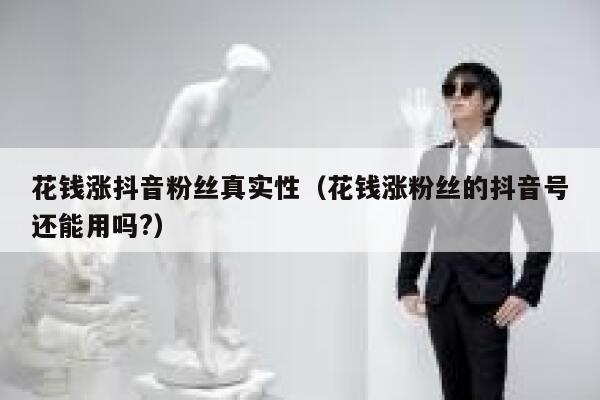 花钱涨抖音粉丝真实性(花钱涨粉丝的抖音号还能用吗?) 第1张 花钱涨抖音粉丝真实性(花钱涨粉丝的抖音号还能用吗?) 第1张