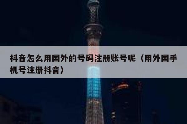 抖音怎么用国外的号码注册账号呢（用外国手机号注册抖音） 第1张