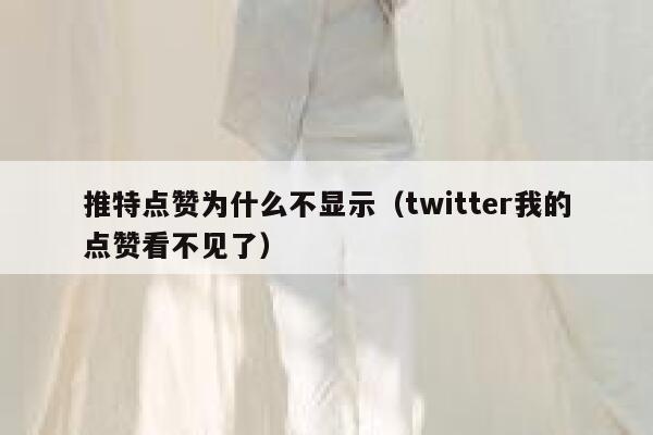 推特点赞为什么不显示（twitter我的点赞看不见了） 第1张