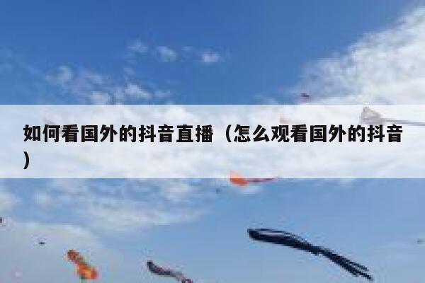 如何看国外的抖音直播（怎么观看国外的抖音） 第1张
