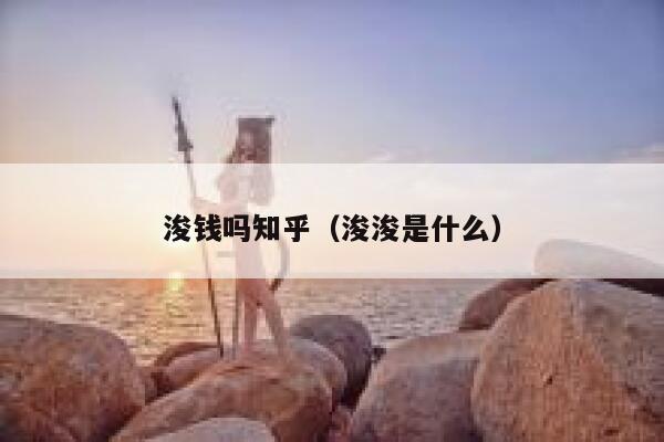 浚钱吗知乎（浚浚是什么） 第1张