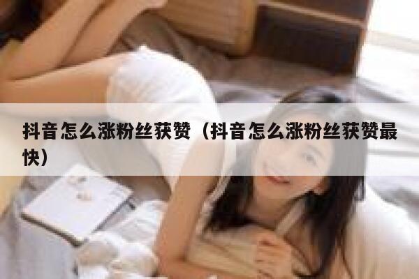 抖音怎么涨粉丝获赞（抖音怎么涨粉丝获赞最快） 第1张