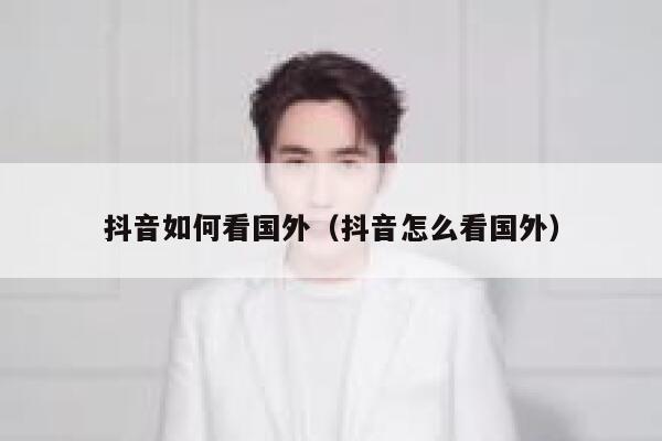 抖音如何看国外（抖音怎么看国外） 第1张