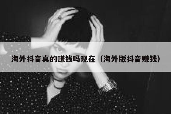 海外抖音真的赚钱吗现在（海外版抖音赚钱） 第1张