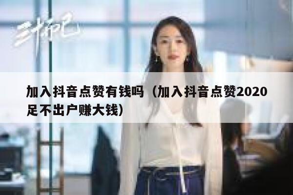 加入抖音点赞有钱吗（加入抖音点赞2020足不出户赚大钱） 第1张
