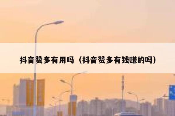 抖音赞多有用吗（抖音赞多有钱赚的吗） 第1张