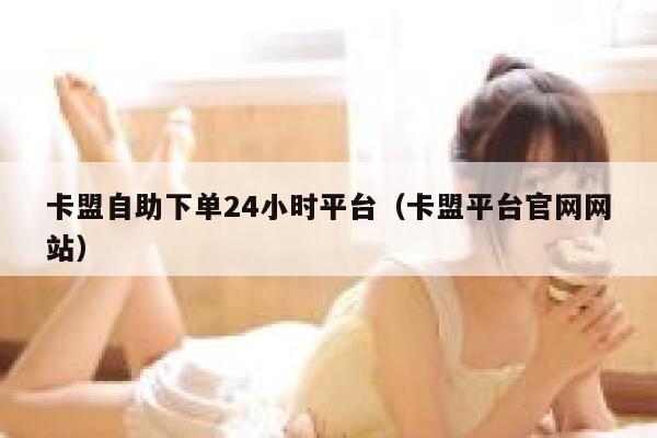 卡盟自助下单24小时平台（卡盟平台官网网站） 第1张