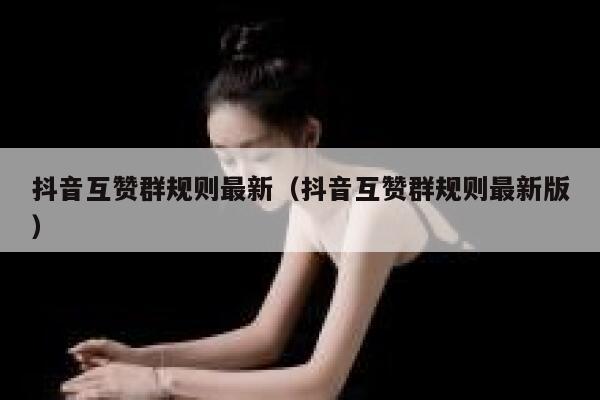 抖音互赞群规则最新（抖音互赞群规则最新版） 第1张