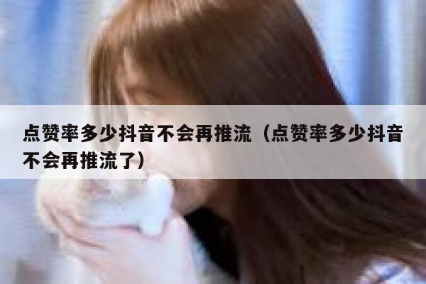点赞率多少抖音不会再推流（点赞率多少抖音不会再推流了） 第1张