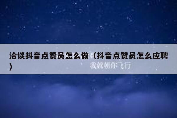 洽谈抖音点赞员怎么做（抖音点赞员怎么应聘） 第1张