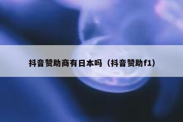 抖音赞助商有日本吗（抖音赞助f1） 第1张