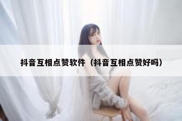 抖音互相点赞软件（抖音互相点赞好吗） 第1张