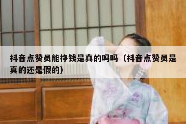 抖音点赞员能挣钱是真的吗吗（抖音点赞员是真的还是假的） 第1张