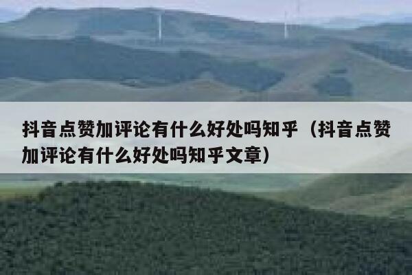 抖音点赞加评论有什么好处吗知乎（抖音点赞加评论有什么好处吗知乎文章） 第1张