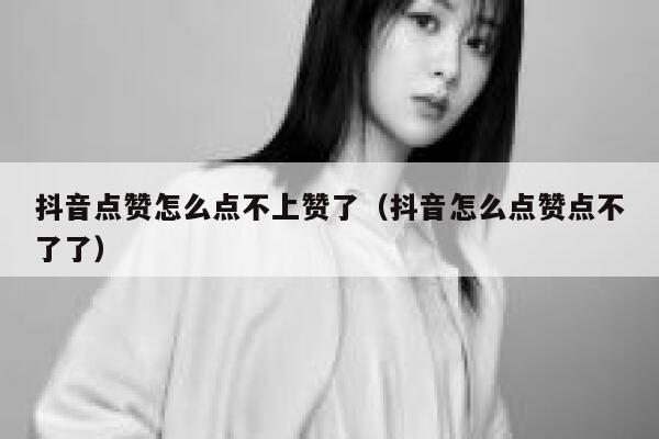 抖音点赞怎么点不上赞了（抖音怎么点赞点不了了） 第1张