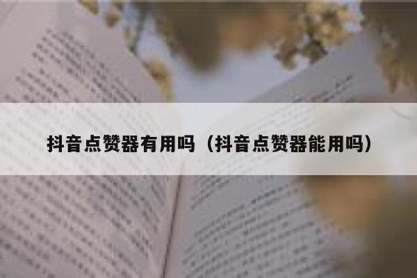 抖音点赞器有用吗（抖音点赞器能用吗） 第1张