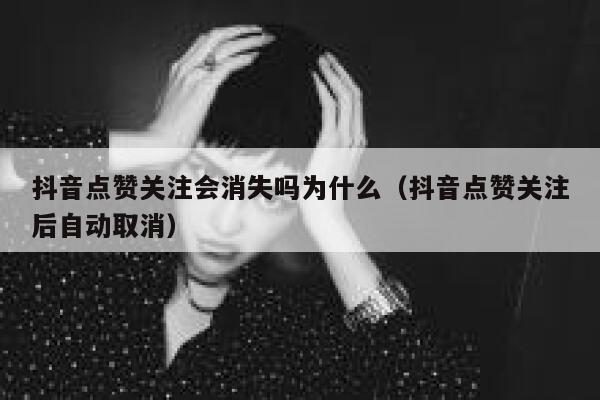 抖音点赞关注会消失吗为什么(抖音点赞关注后自动取消) 第1张 抖音点赞关注会消失吗为什么(抖音点赞关注后自动取消) 第1张