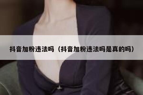 抖音加粉违法吗（抖音加粉违法吗是真的吗） 第1张