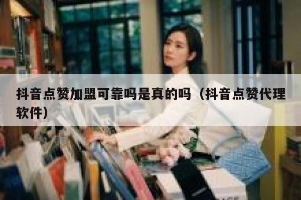 抖音点赞加盟可靠吗是真的吗（抖音点赞代理软件） 第1张