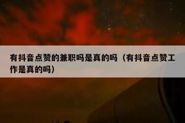 有抖音点赞的兼职吗是真的吗（有抖音点赞工作是真的吗） 第1张