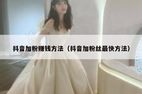 抖音加粉赚钱方法（抖音加粉丝最快方法） 第1张