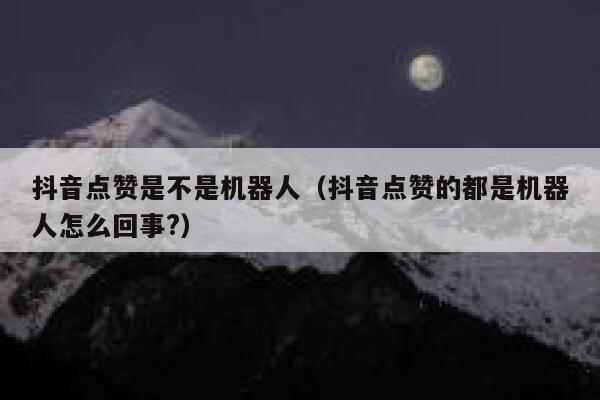 抖音点赞是不是机器人（抖音点赞的都是机器人怎么回事?） 第1张