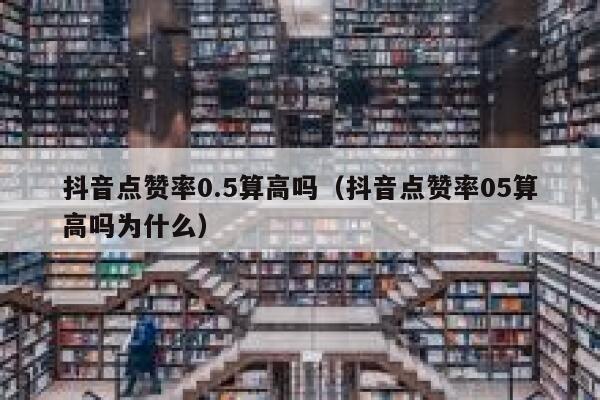 抖音点赞率0.5算高吗（抖音点赞率05算高吗为什么） 第1张