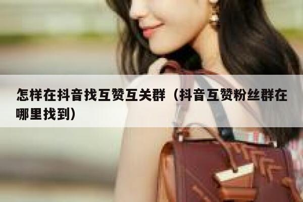 怎样在抖音找互赞互关群（抖音互赞粉丝群在哪里找到） 第1张