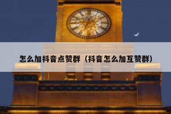 怎么加抖音点赞群（抖音怎么加互赞群） 第1张