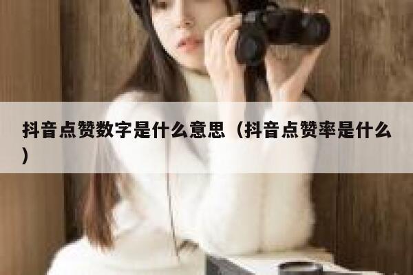 抖音点赞数字是什么意思（抖音点赞率是什么） 第1张