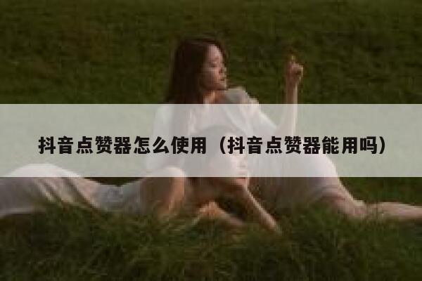 抖音点赞器怎么使用（抖音点赞器能用吗） 第1张