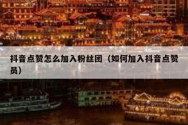 抖音点赞怎么加入粉丝团（如何加入抖音点赞员） 第1张