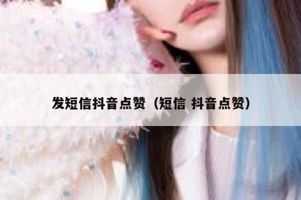发短信抖音点赞（短信 抖音点赞） 第1张