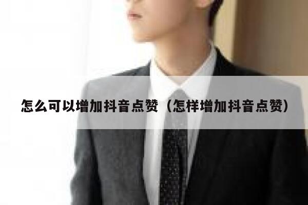 怎么可以增加抖音点赞（怎样增加抖音点赞） 第1张