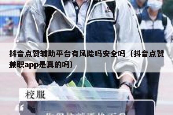 抖音点赞辅助平台有风险吗安全吗（抖音点赞兼职app是真的吗） 第1张