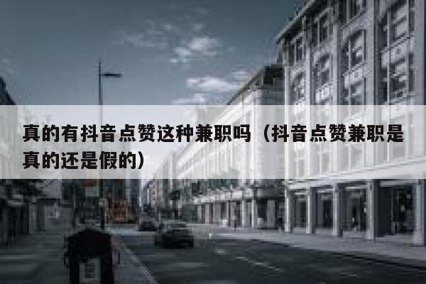 真的有抖音点赞这种兼职吗（抖音点赞兼职是真的还是假的） 第1张