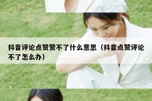 抖音评论点赞赞不了什么意思（抖音点赞评论不了怎么办） 第1张