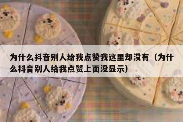 为什么抖音别人给我点赞我这里却没有(为什么抖音别人给我点赞上面没显示) 第1张 为什么抖音别人给我点赞我这里却没有(为什么抖音别人给我点赞上面没显示) 第1张