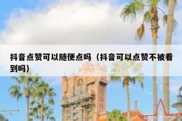 抖音点赞可以随便点吗(抖音可以点赞不被看到吗) 第1张 抖音点赞可以随便点吗(抖音可以点赞不被看到吗) 第1张