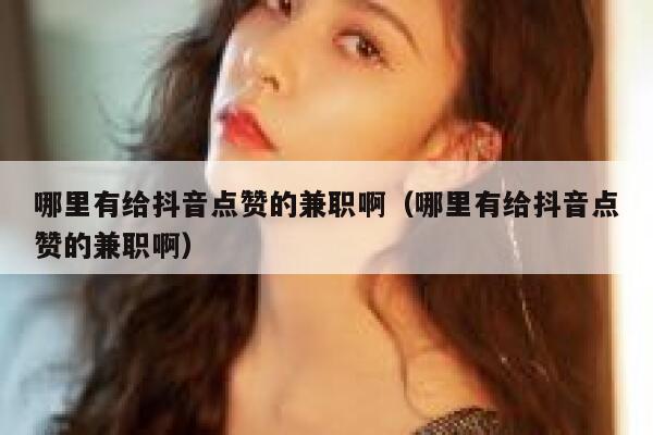 哪里有给抖音点赞的兼职啊（哪里有给抖音点赞的兼职啊） 第1张