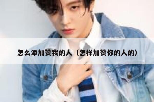 怎么添加赞我的人（怎样加赞你的人的） 第1张