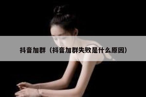 抖音加群（抖音加群失败是什么原因） 第1张