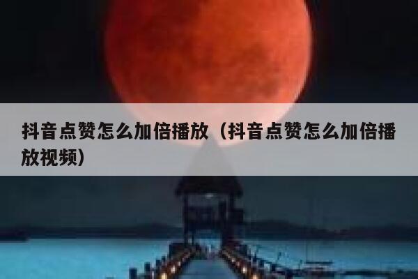 抖音点赞怎么加倍播放(抖音点赞怎么加倍播放视频) 第1张 抖音点赞怎么加倍播放(抖音点赞怎么加倍播放视频) 第1张