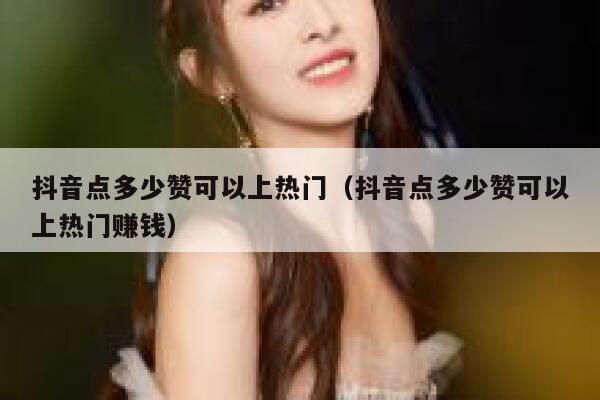 抖音点多少赞可以上热门（抖音点多少赞可以上热门赚钱） 第1张