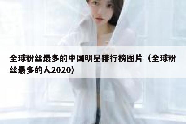 全球粉丝最多的中国明星排行榜图片（全球粉丝最多的人2020） 第1张